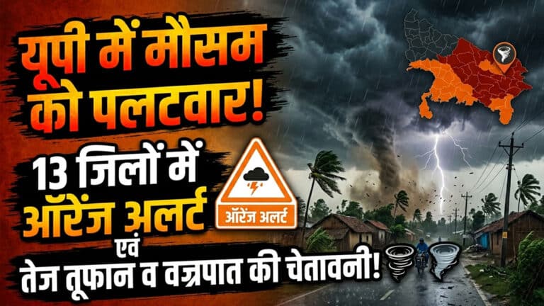 UP Weather Alert: यूपी में मौसम का पलटवार! 13 जिलों में ऑरेंज अलर्ट, तेज तूफान की चेतावनी up weather alert